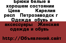 Брюки белые в хорошем состоянии › Цена ­ 700 - Карелия респ., Петрозаводск г. Одежда, обувь и аксессуары » Женская одежда и обувь   
